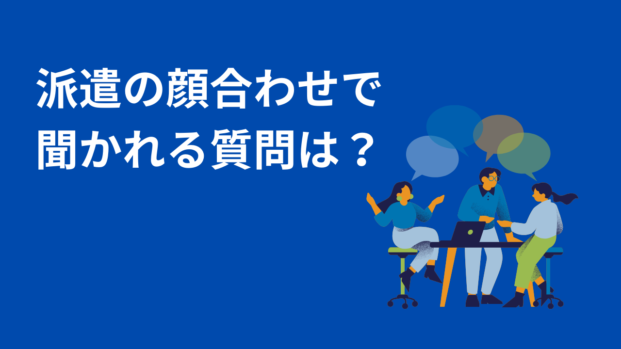 派遣社員の面接(顔合わせ)で聞かれる質問は？聞いてはいけないことはある?