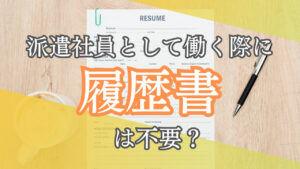 派遣社員として働く際に履歴書は不要？志望動機は書くべき？そんな疑問を解説