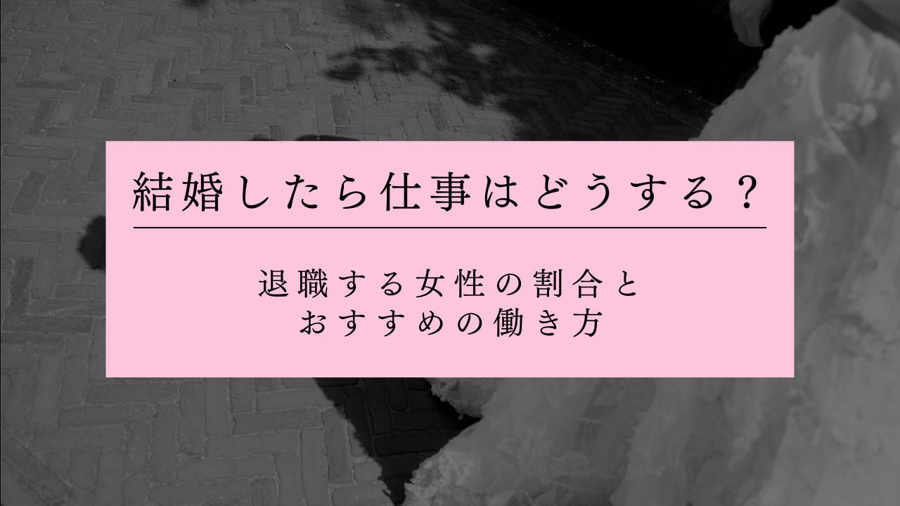 結婚したら仕事はどうする？退職する女性の割合とおすすめの働き方