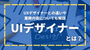 UIデザイナーとは？UXデザイナーとの違いや業務内容とあわせて年収や将来性も詳しく解説！