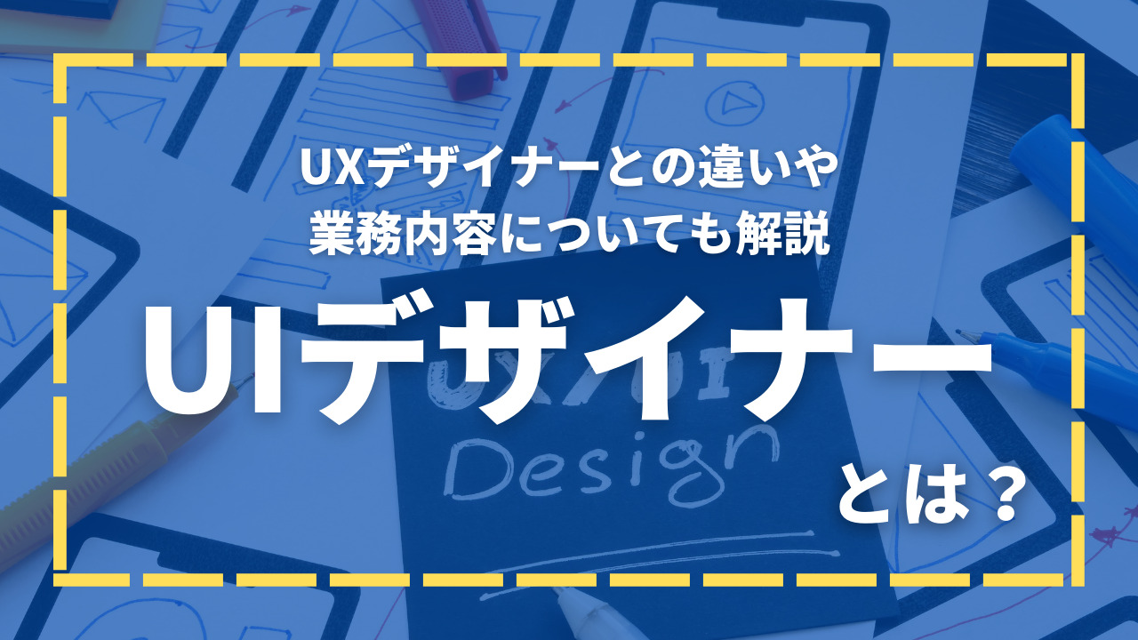 UIデザイナーとは？UXデザイナーとの違いや業務内容とあわせて年収や将来性も詳しく解説！
