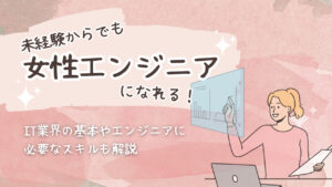 未経験からでも女性エンジニアになれる！IT業界の基本やエンジニアに必要なスキルを解説