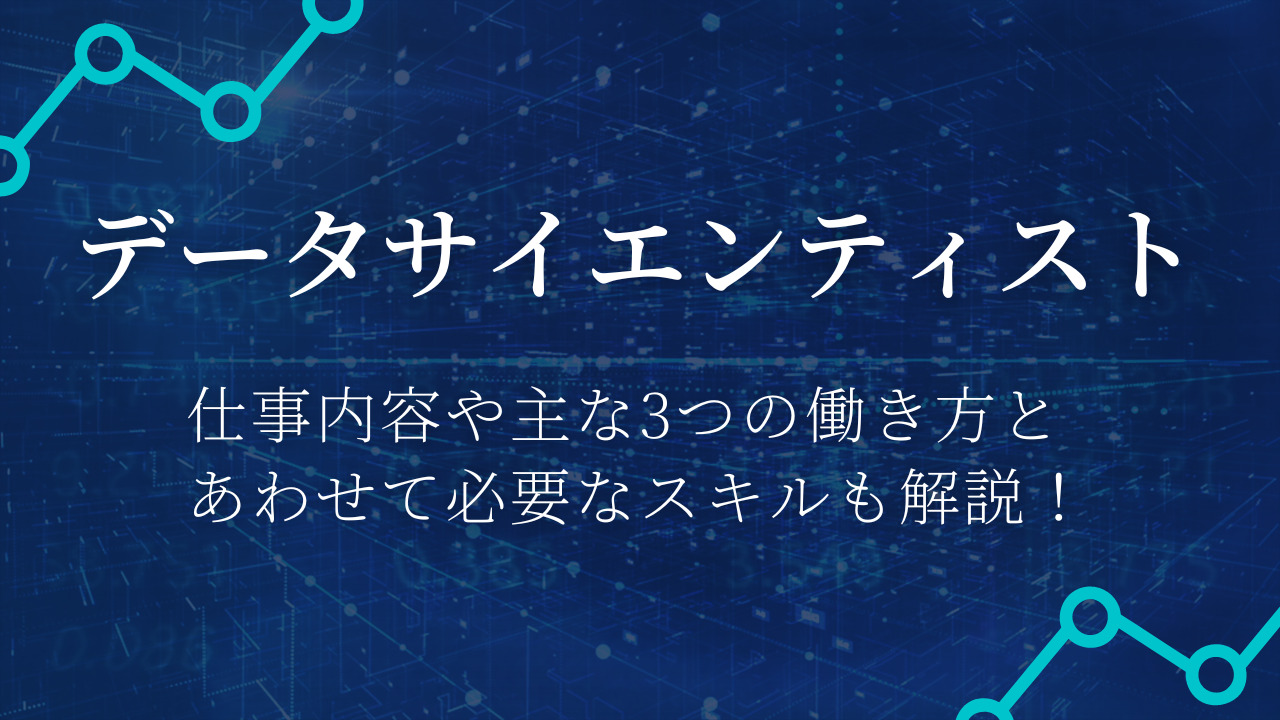 データサイエンティストとは？仕事内容や主な3つの働き方とあわせて必要なスキルも解説！