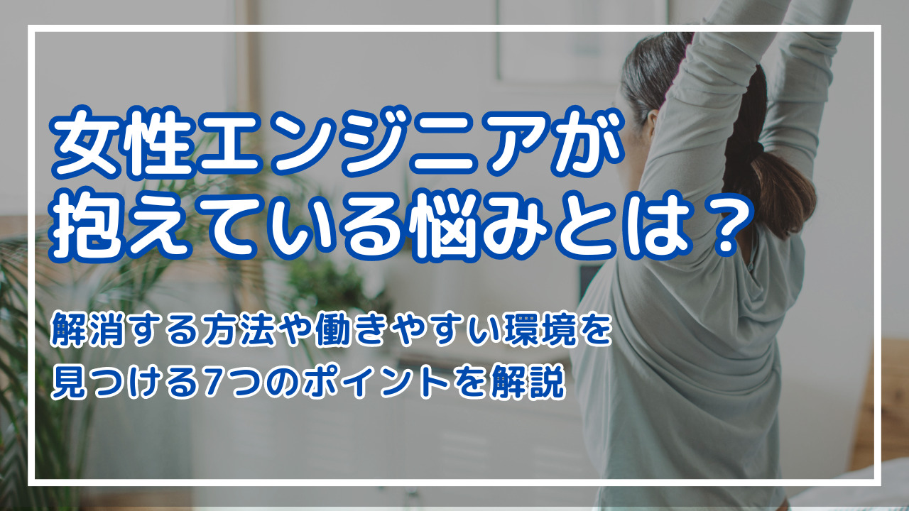 女性エンジニアが抱えている悩みとは？解消する方法や働きやすい環境を見つける7つのポイントを解説