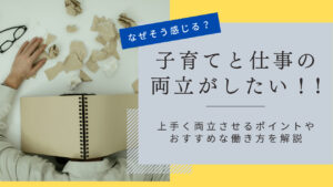 「子育てと仕事の両立はしんどい」と感じる要因とは？上手く両立させるポイントや派遣がおすすめな理由を解説