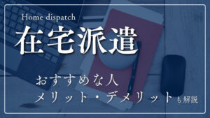 在宅派遣とは？おすすめな人や職種例とあわせてメリット・デメリットも解説！