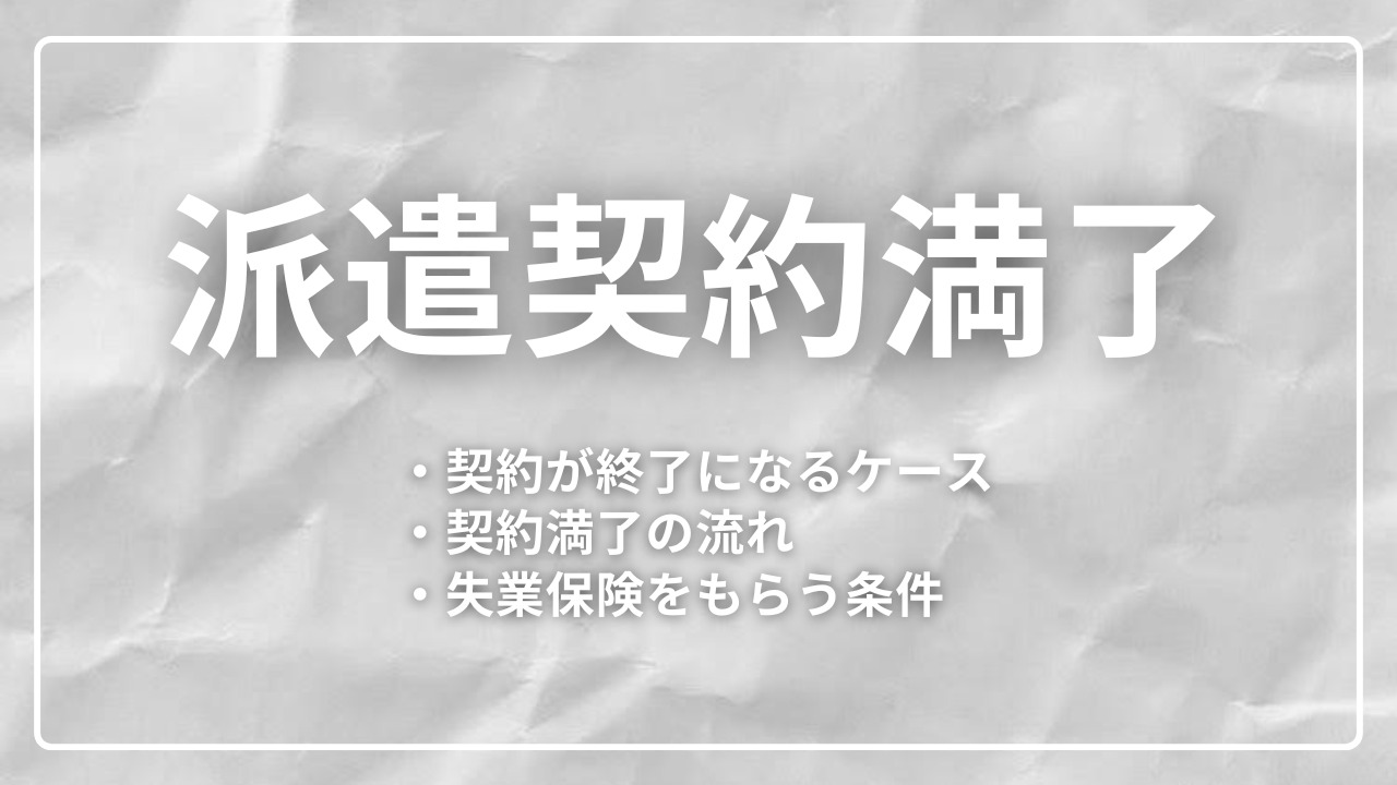 契約満了とは？派遣の契約が終了になるケースとあわせて失業保険をもらう条件も解説！