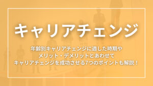 キャリアチェンジとは？年齢別キャリアチェンジに適した時期やメリット・デメリットとあわせてキャリアチェンジを成功させる7つのポイントも解説！