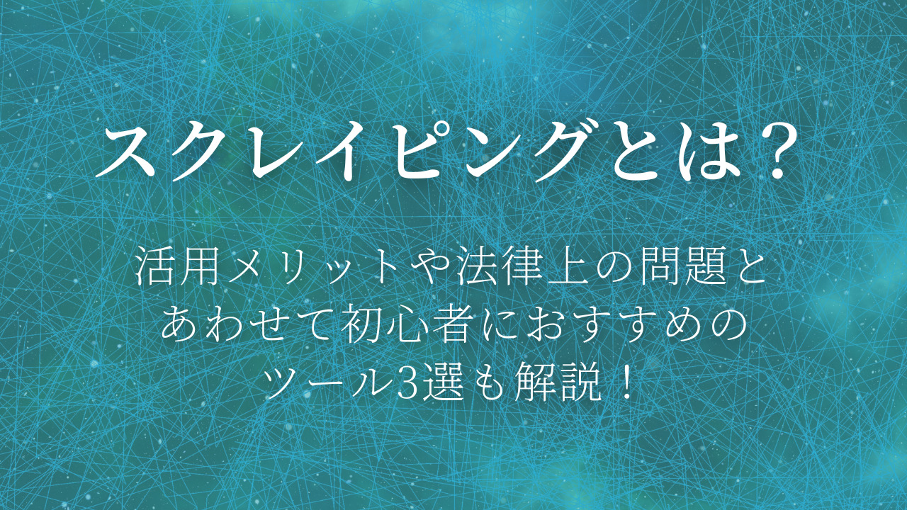 スクレイピングとは？活用メリットや法律上の問題とあわせて初心者におすすめのツール3選も解説！