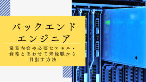 バックエンドエンジニアとは？業務内容や必要なスキル・資格とあわせて未経験から目指す方法などを解説！