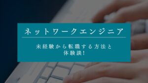 ネットワークエンジニアに未経験から転職する方法と体験談!