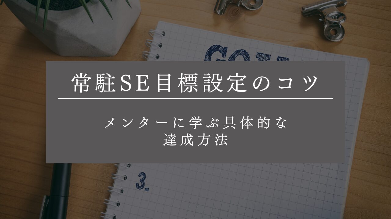 常駐SE目標設定のコツ! メンターに学ぶ具体的な達成方法