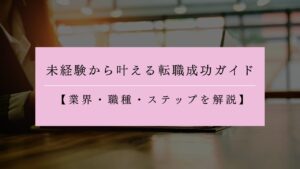 30代女性必見！未経験から叶える転職成功ガイド【業界・職種・ステップを解説】