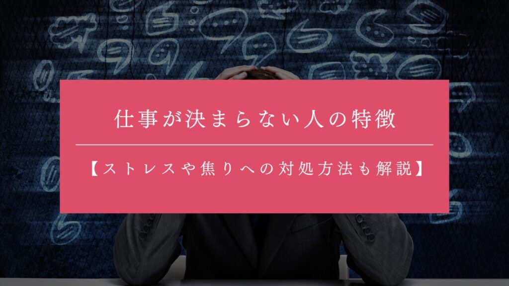 仕事が決まらない人の特徴とは？対策とあわせてストレスや焦りへの対処方法も解説！
