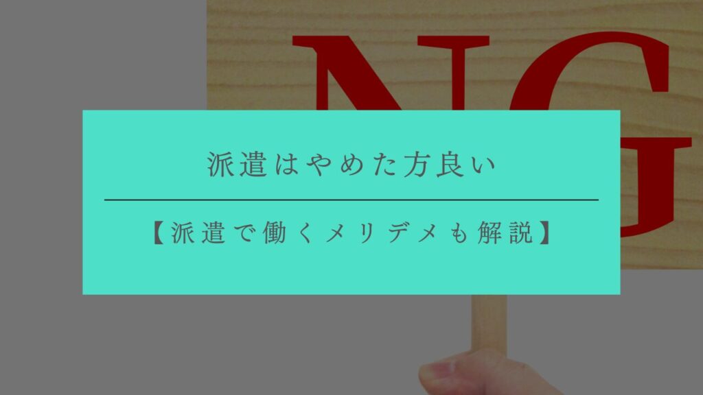 派遣はやめた方がいいってほんと？理由や派遣で働くメリット・デメリットも解説