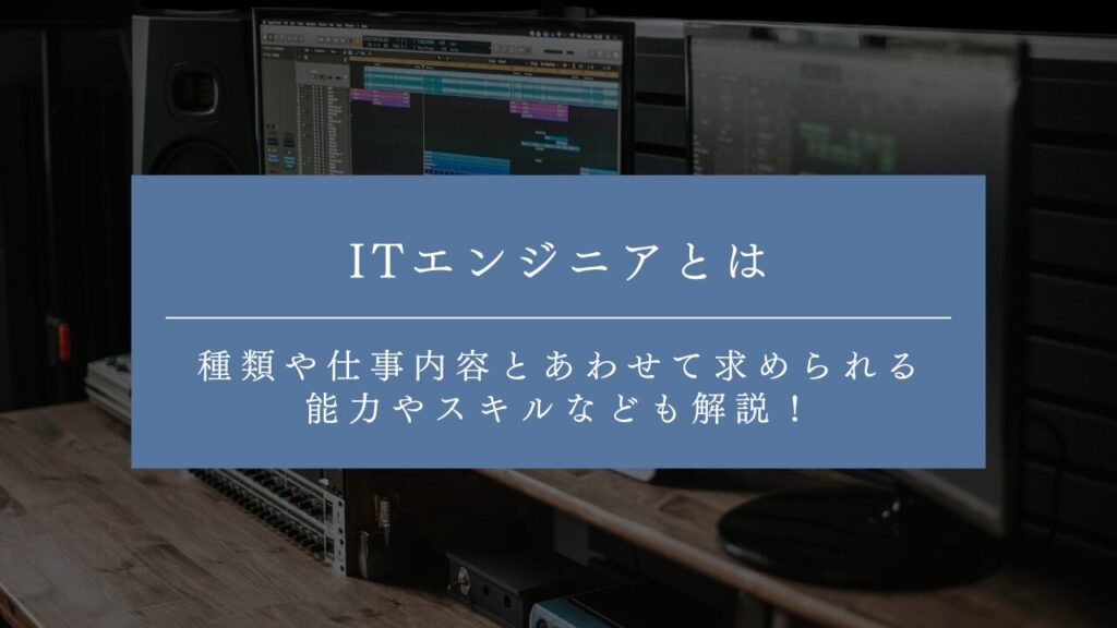 ITエンジニアとは何をする？種類や仕事内容とあわせて求められる能力やスキルなども解説！