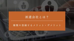 派遣会社とは？種類や登録するメリット・デメリットとあわせて選ぶポイントなどを解説！