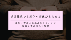派遣社員でも産休や育休がもらえる！産休・育休の取得条件とあわせて復職までの流れも解説