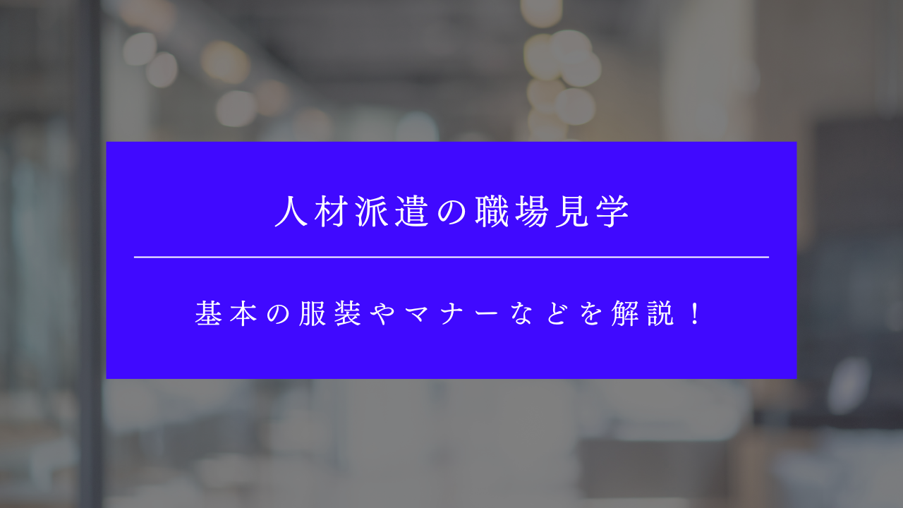 人材派遣の職場見学とは？基本の服装やマナーなどを解説！