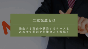 二重派遣とは？発生する理由や該当するケースとあわせて罰則や対策なども解説！
