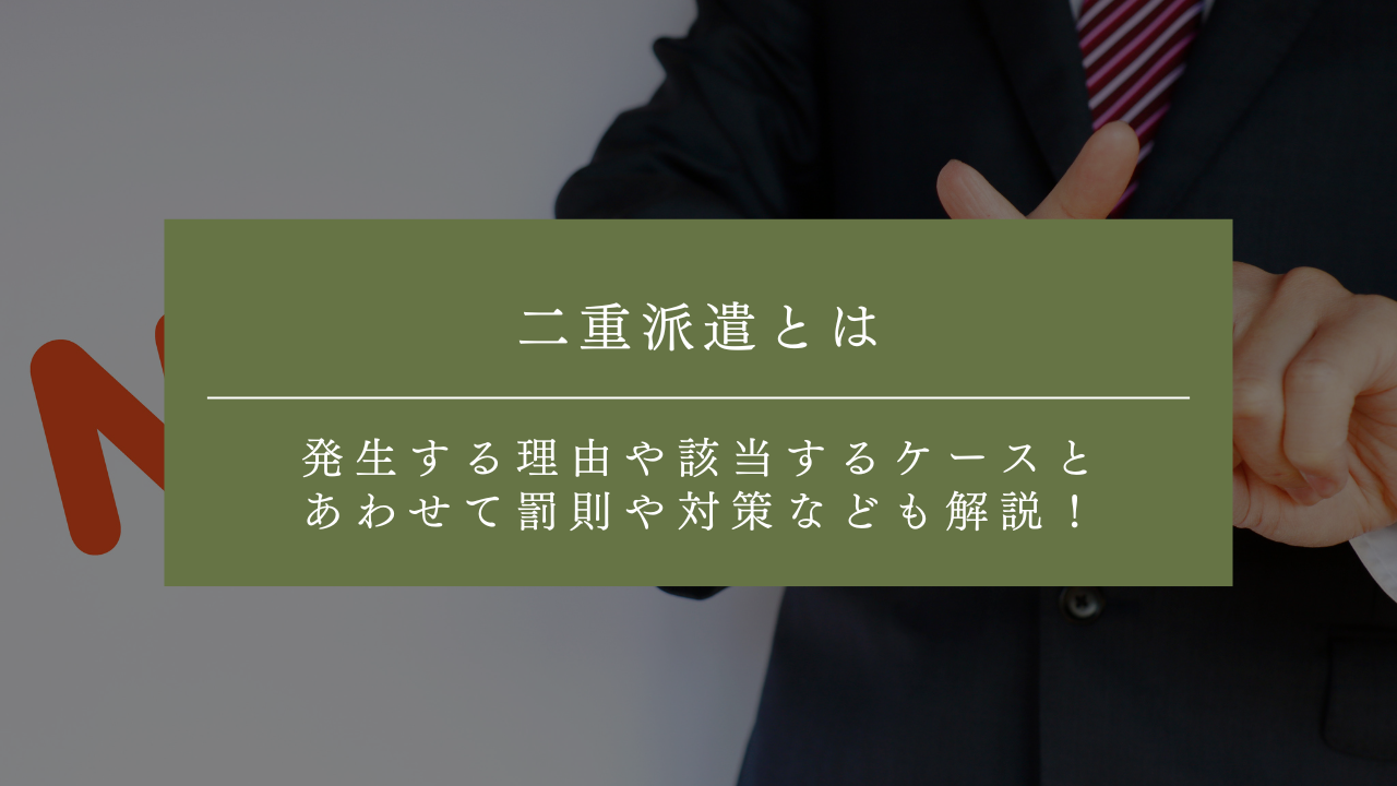 二重派遣とは？発生する理由や該当するケースとあわせて罰則や対策なども解説！