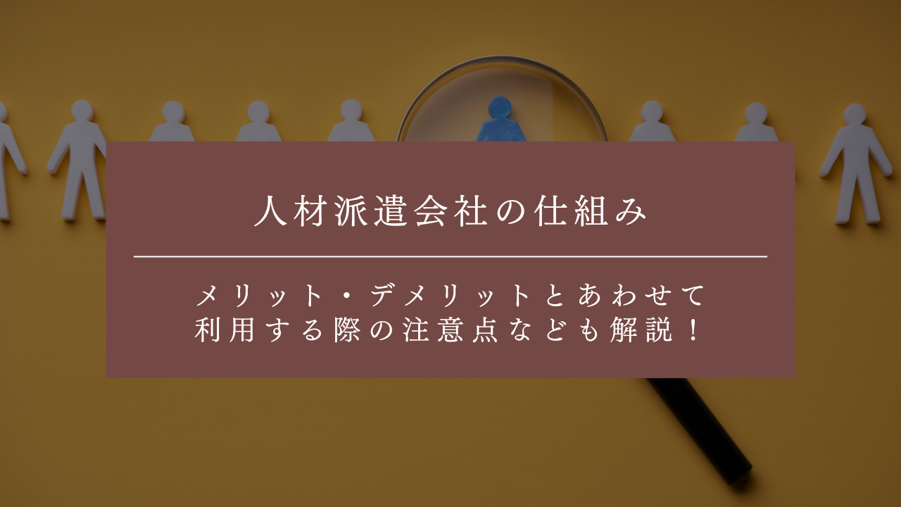 人材派遣会社の仕組みとは？メリット・デメリットとあわせて利用する際の注意点なども解説