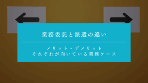 業務委託と派遣の違いとは？メリット・デメリットとあわせてそれぞれが向いている業務ケースも解説！