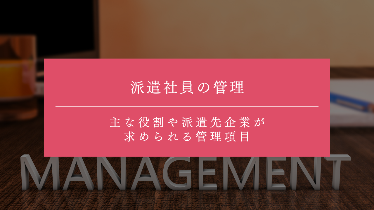 派遣社員の管理とは？主な役割や派遣先企業が求められる管理項目などを解説！