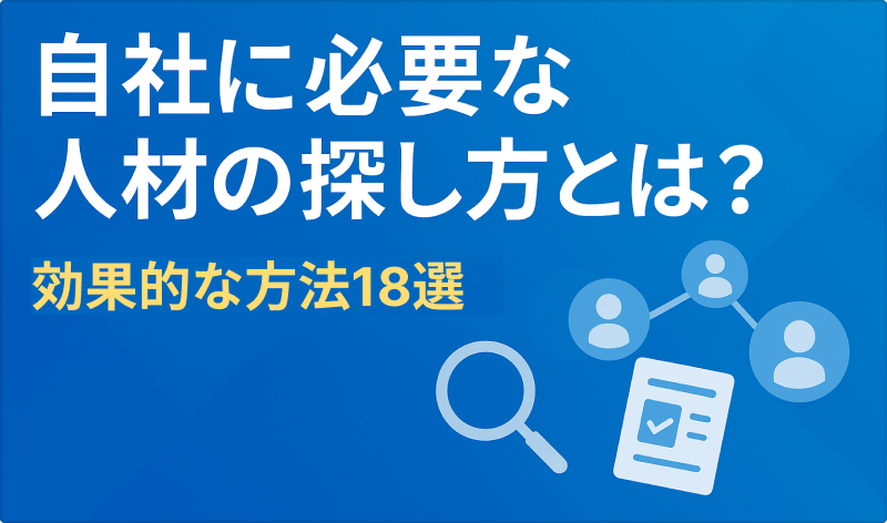 自社に必要な人材の探し方とは？効果的な方法18選