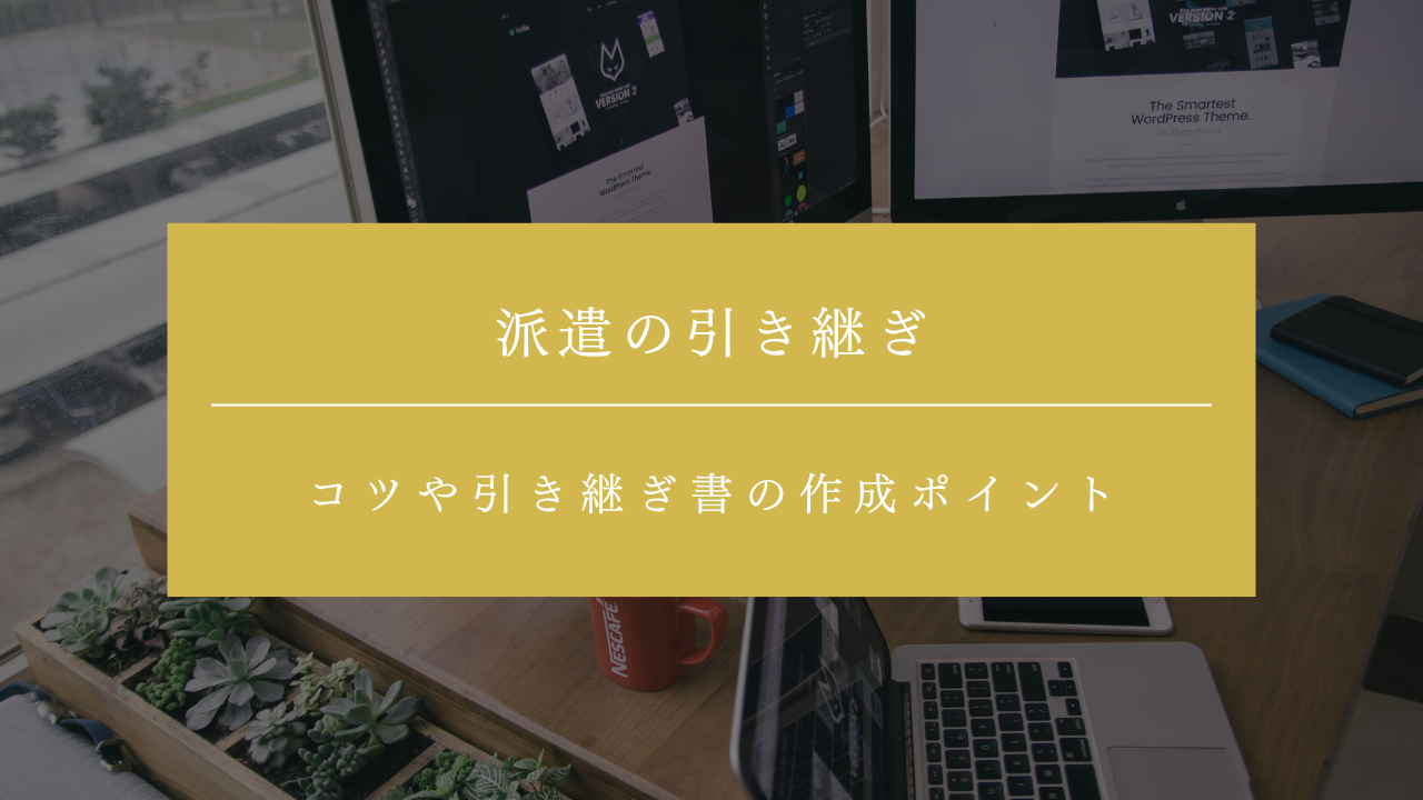 派遣の引き継ぎをスムーズに終わらせるには？コツや引き継ぎ書の作成ポイントを解説！